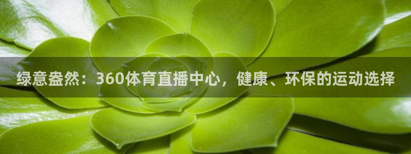 袋鼠直播体育在线直播：绿意盎然：360体育直播中心，健康、环保的运动选择